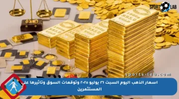أسعار الذهب اليوم السبت ٢٦ يوليو ٢٠٢٥ وتوقعات السوق وتأثيرها على المستثمرين